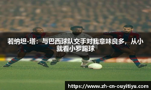 若纳坦-塔：与巴西球队交手对我意味良多，从小就看小罗踢球